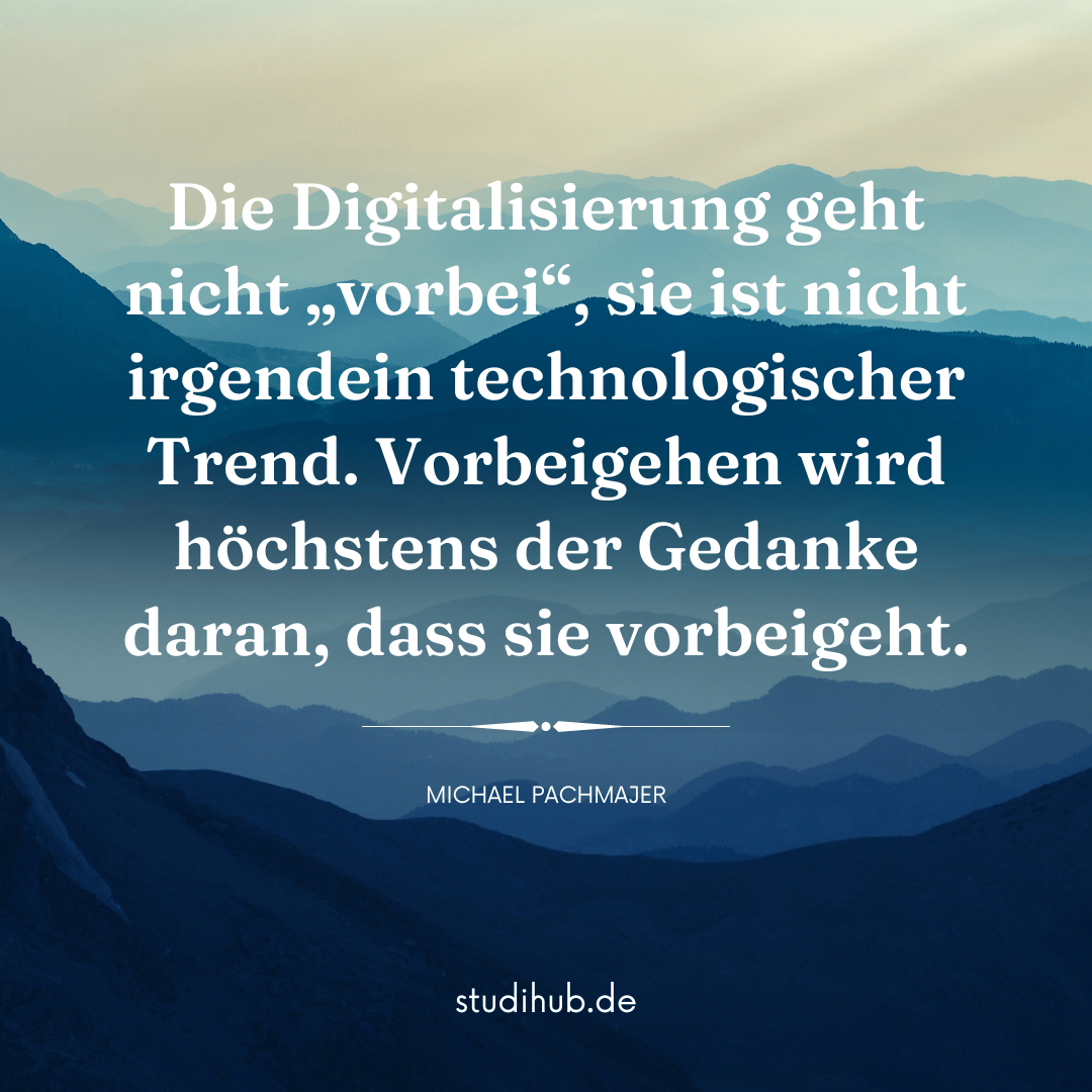 Digitalisierung Spruchbild: Die Digitalisierung geht nicht "vorbei", sie ist nicht irgendein technologischer Trend. Vorbeigehen wird höchstens der Gedanke daran, dass sie vorbeigeht.
